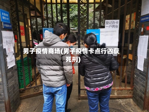 男子疫情商场(男子疫情卡点行凶获死刑)-第2张图片