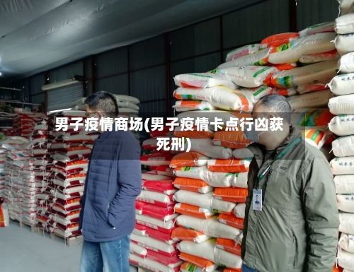 男子疫情商场(男子疫情卡点行凶获死刑)