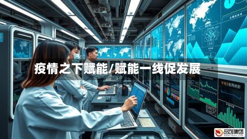 疫情之下赋能/赋能一线促发展