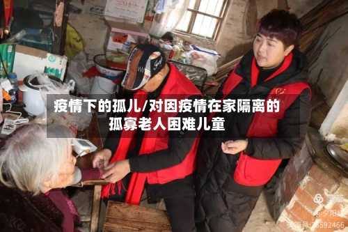 疫情下的孤儿/对因疫情在家隔离的孤寡老人困难儿童-第3张图片