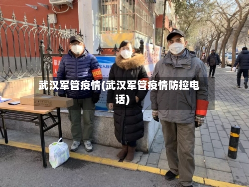 武汉军管疫情(武汉军管疫情防控电话)-第2张图片