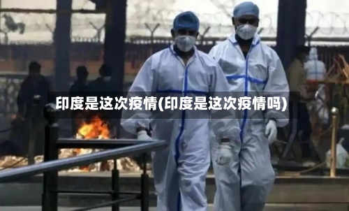 印度是这次疫情(印度是这次疫情吗)