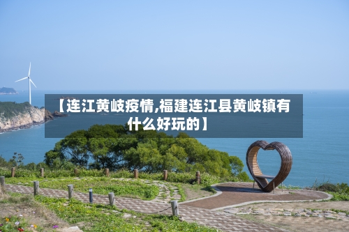 【连江黄岐疫情,福建连江县黄岐镇有什么好玩的】