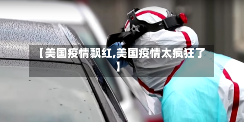 【美国疫情飘红,美国疫情太疯狂了】