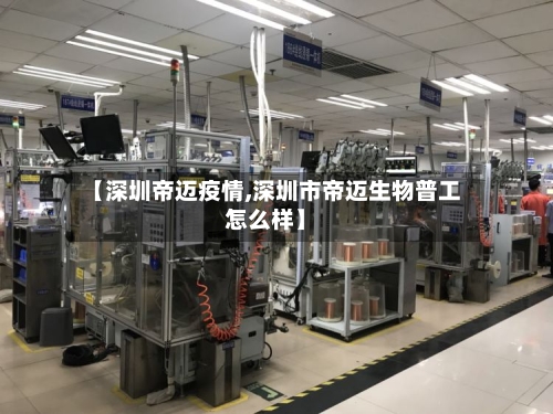 【深圳帝迈疫情,深圳市帝迈生物普工怎么样】