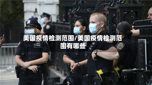 美国疫情检测范围/美国疫情检测范围有哪些