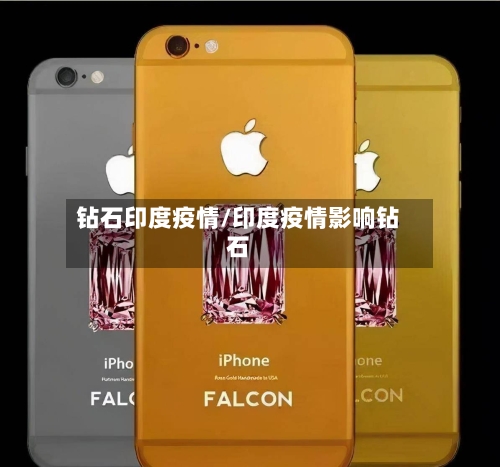 钻石印度疫情/印度疫情影响钻石-第2张图片