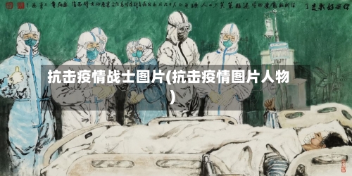 抗击疫情战士图片(抗击疫情图片人物)