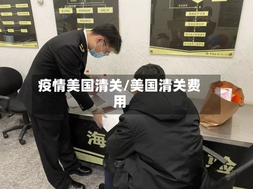 疫情美国清关/美国清关费用