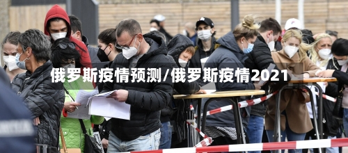 俄罗斯疫情预测/俄罗斯疫情2021