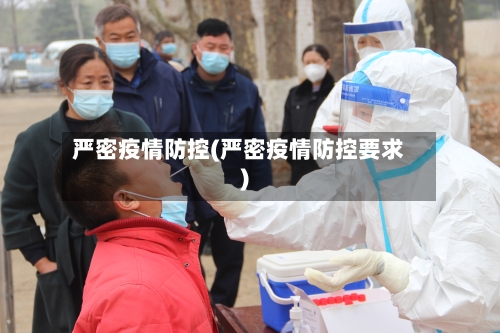 严密疫情防控(严密疫情防控要求)
