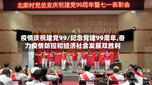 疫情庆祝建党99/纪念党建99周年,奋力疫情防控和经济社会发展双胜利-第2张图片