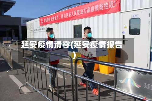 延安疫情清零(延安疫情报告)-第3张图片