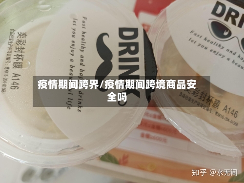 疫情期间跨界/疫情期间跨境商品安全吗-第2张图片