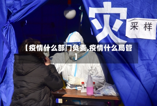 【疫情什么部门负责,疫情什么局管】