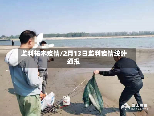 监利柘木疫情/2月13日监利疫情统计通报