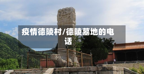 疫情德陵村/德陵墓地的电话