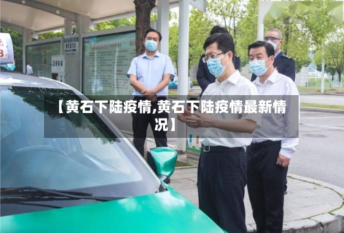 【黄石下陆疫情,黄石下陆疫情最新情况】-第3张图片