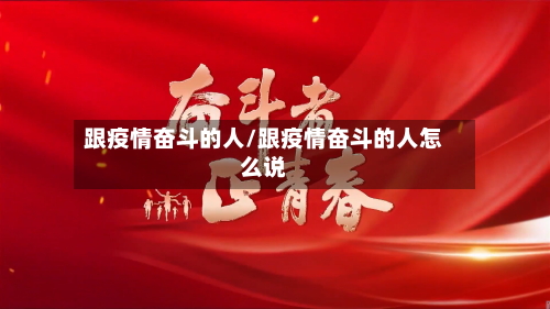 跟疫情奋斗的人/跟疫情奋斗的人怎么说-第3张图片