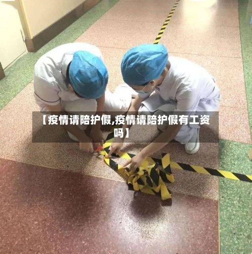 【疫情请陪护假,疫情请陪护假有工资吗】-第2张图片