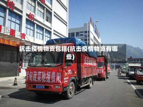 抗击疫情物资包括(抗击疫情物资有哪些)
