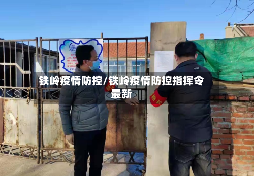 铁岭疫情防控/铁岭疫情防控指挥令最新-第3张图片