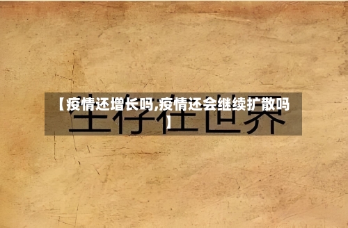 【疫情还增长吗,疫情还会继续扩散吗】-第3张图片