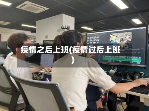 疫情之后上班(疫情过后上班)