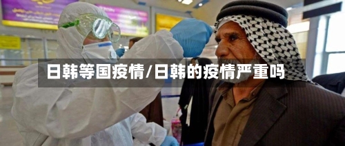 日韩等国疫情/日韩的疫情严重吗