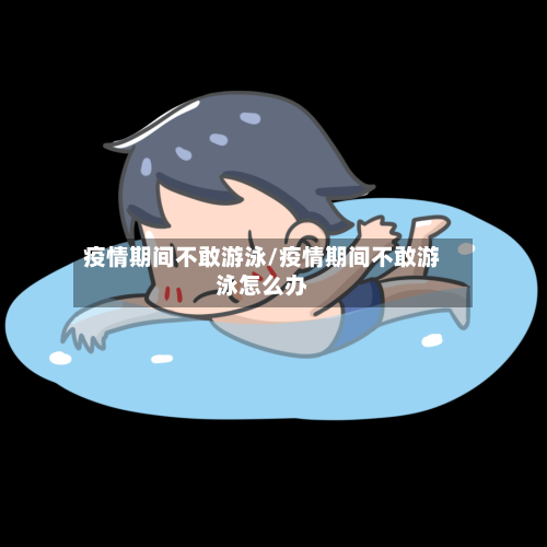 疫情期间不敢游泳/疫情期间不敢游泳怎么办-第2张图片