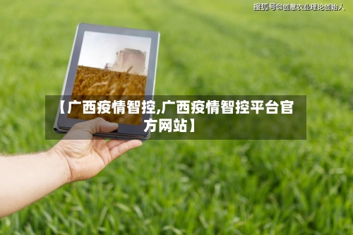 【广西疫情智控,广西疫情智控平台官方网站】-第2张图片