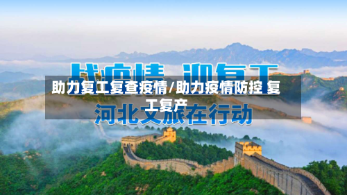 助力复工复查疫情/助力疫情防控 复工复产