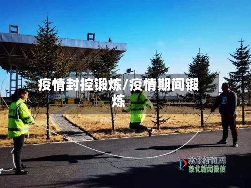 疫情封控锻炼/疫情期间锻炼
