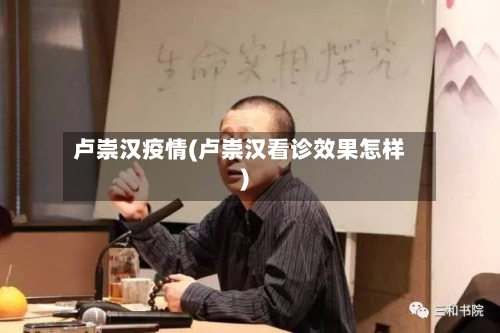 卢崇汉疫情(卢崇汉看诊效果怎样)-第3张图片