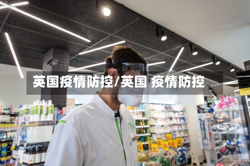 英国疫情防控/英国 疫情防控