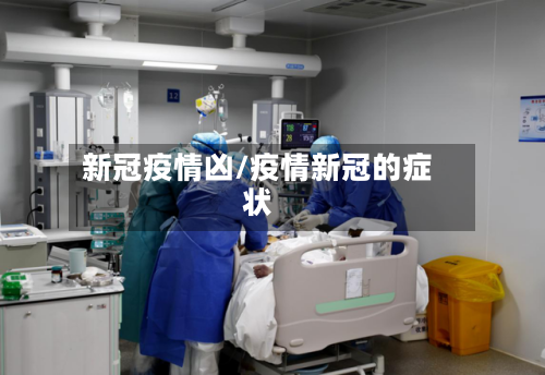 新冠疫情凶/疫情新冠的症状-第2张图片