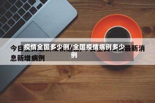 疫情全国多少例/全国疫情病例多少例