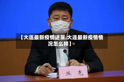 【大连最新疫情进展,大连最新疫情情况怎么样】-第2张图片