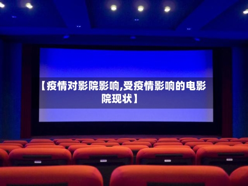【疫情对影院影响,受疫情影响的电影院现状】