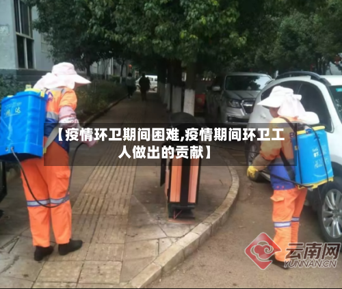 【疫情环卫期间困难,疫情期间环卫工人做出的贡献】-第2张图片