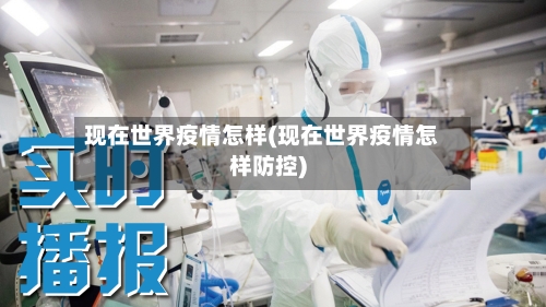现在世界疫情怎样(现在世界疫情怎样防控)-第2张图片