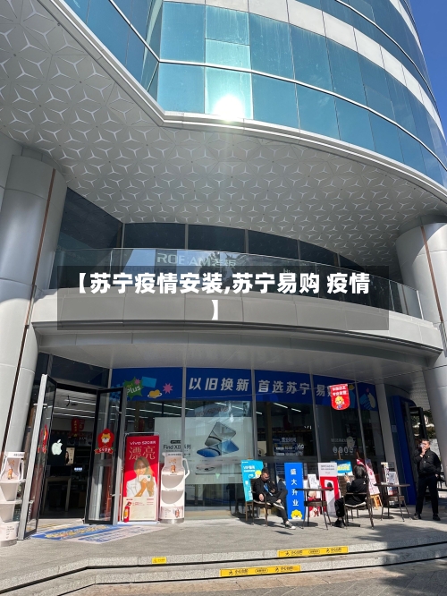 【苏宁疫情安装,苏宁易购 疫情】-第2张图片