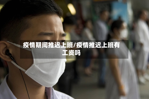 疫情期间推迟上班/疫情推迟上班有工资吗