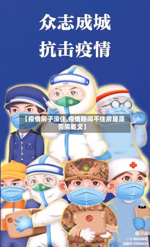 【疫情房子没住,疫情期间不住房屋是否需要交】-第2张图片