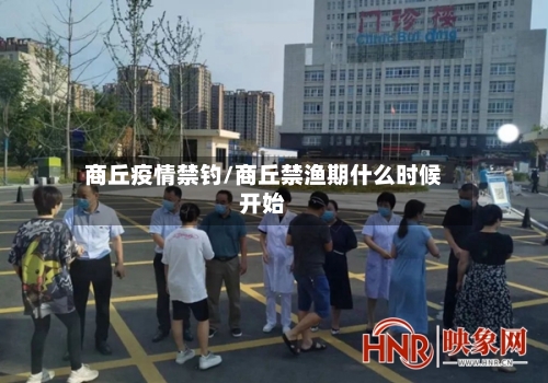 商丘疫情禁钓/商丘禁渔期什么时候开始-第2张图片