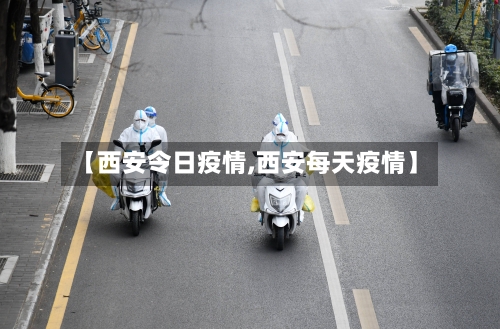 【西安令日疫情,西安每天疫情】-第3张图片
