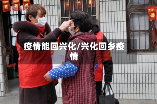 疫情能回兴化/兴化回乡疫情