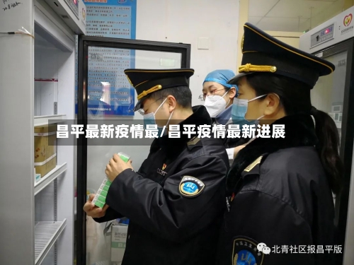 昌平最新疫情最/昌平疫情最新进展-第3张图片