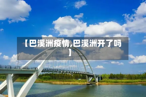 【巴溪洲疫情,巴溪洲开了吗】