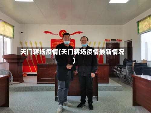 天门蒋场疫情(天门蒋场疫情最新情况)-第2张图片
